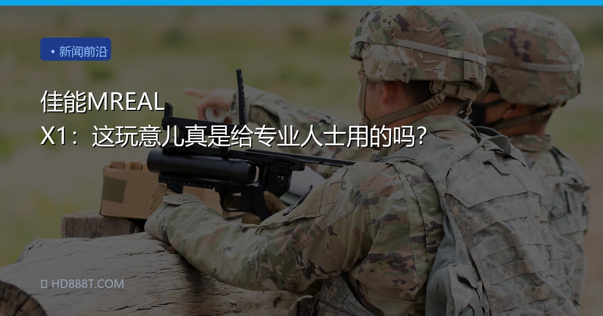 佳能MREAL X1：这玩意儿真是给专业人士用的吗？