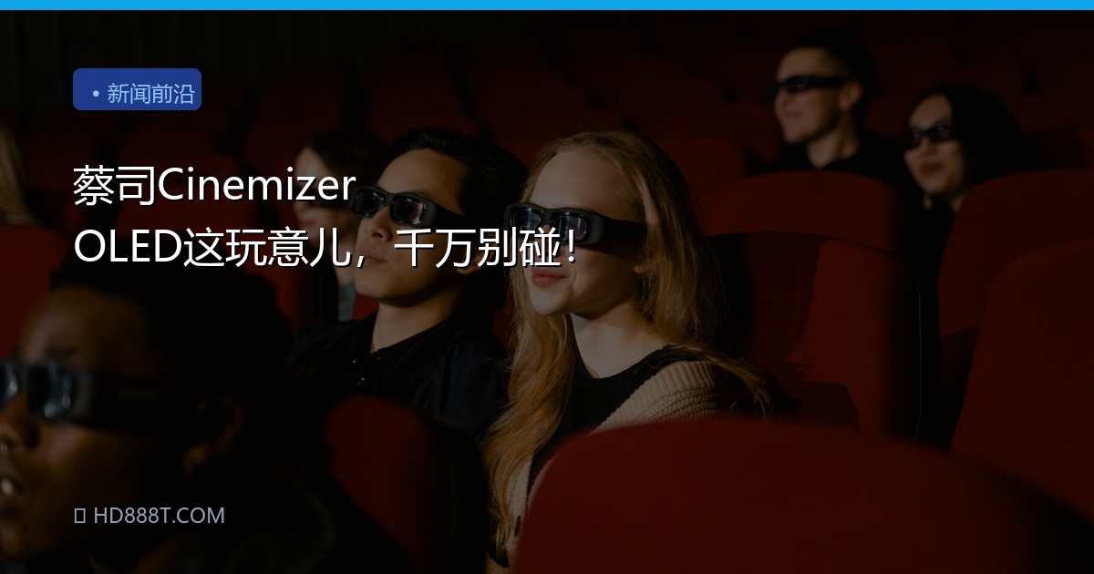 蔡司Cinemizer OLED这玩意儿，千万别碰！