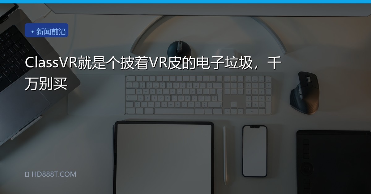 ClassVR就是个披着VR皮的电子垃圾，千万别买