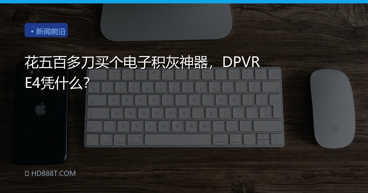 花五百多刀买个电子积灰神器，DPVR E4凭什么？