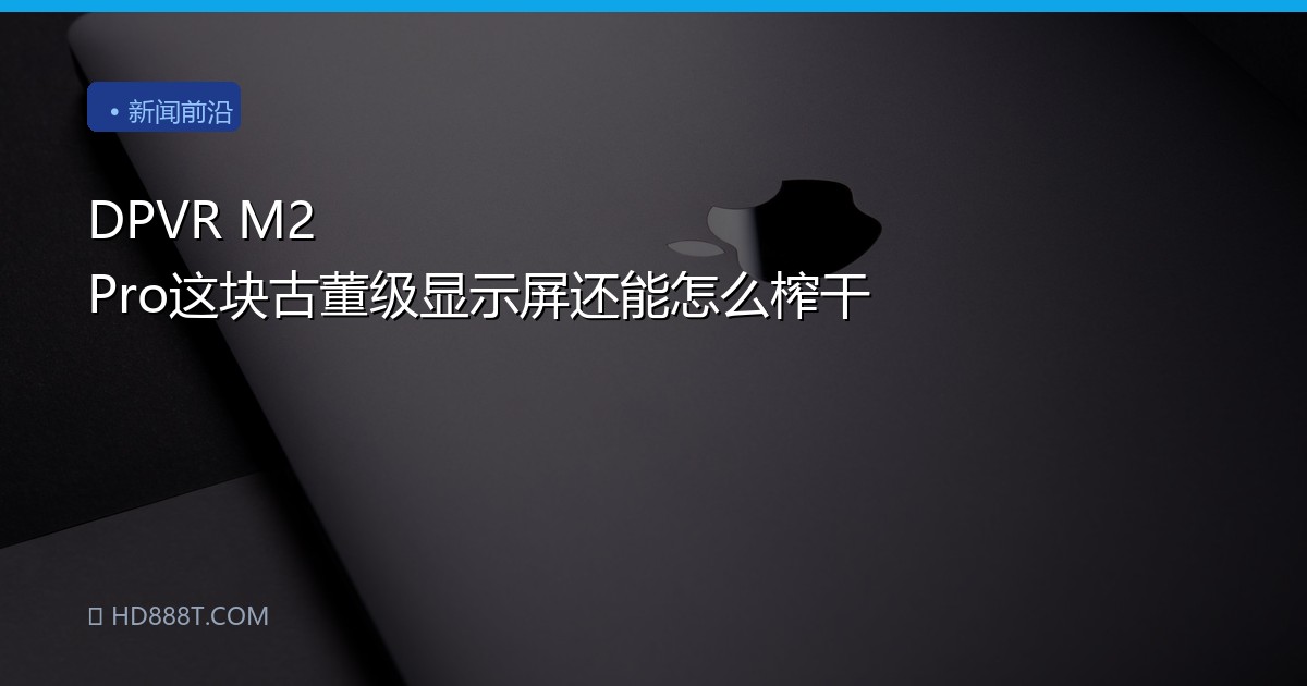 DPVR M2 Pro这块古董级显示屏还能怎么榨干