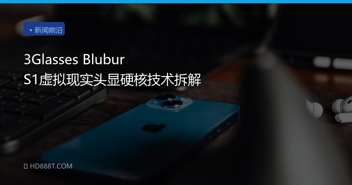 3Glasses Blubur S1虚拟现实头显硬核技术拆解