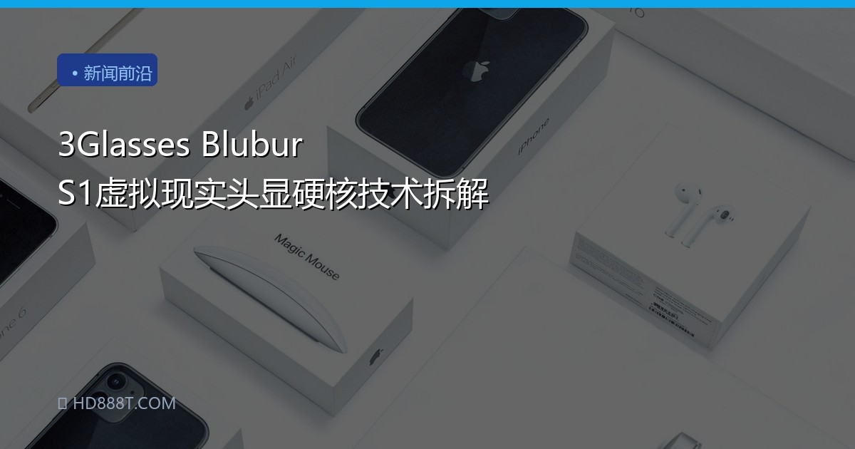 3Glasses Blubur S1虚拟现实头显硬核技术拆解