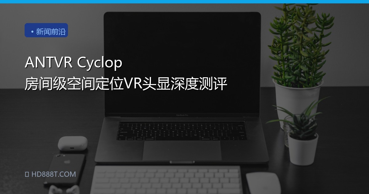 ANTVR Cyclop 房间级空间定位VR头显深度测评