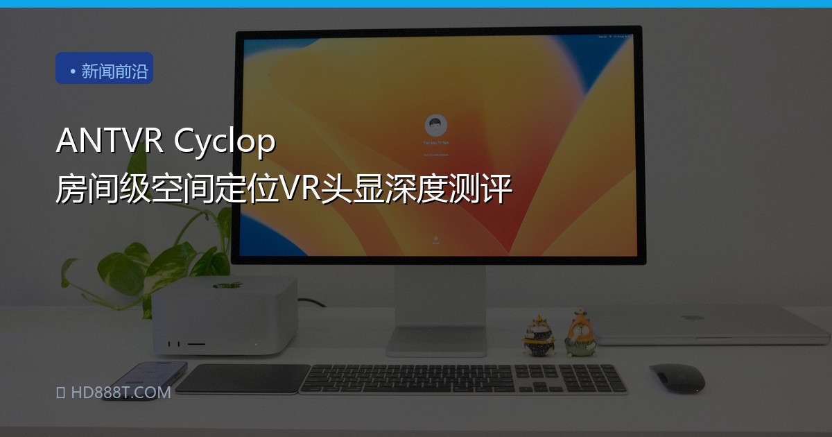 ANTVR Cyclop 房间级空间定位VR头显深度测评