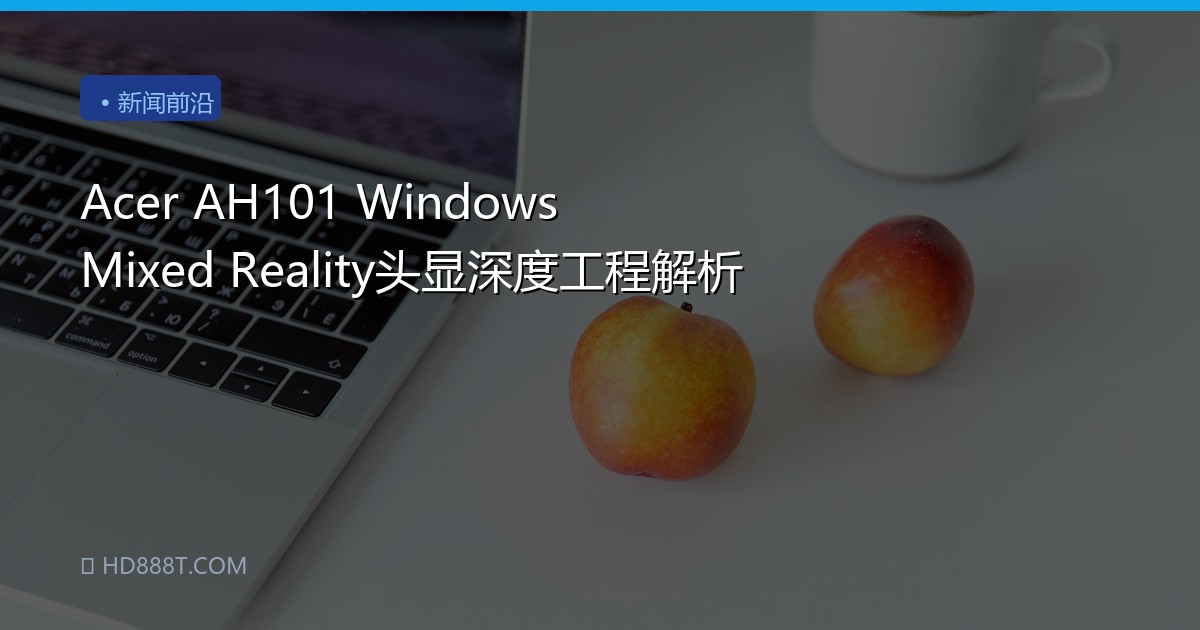 Acer AH101 Windows Mixed Reality头显深度工程解析