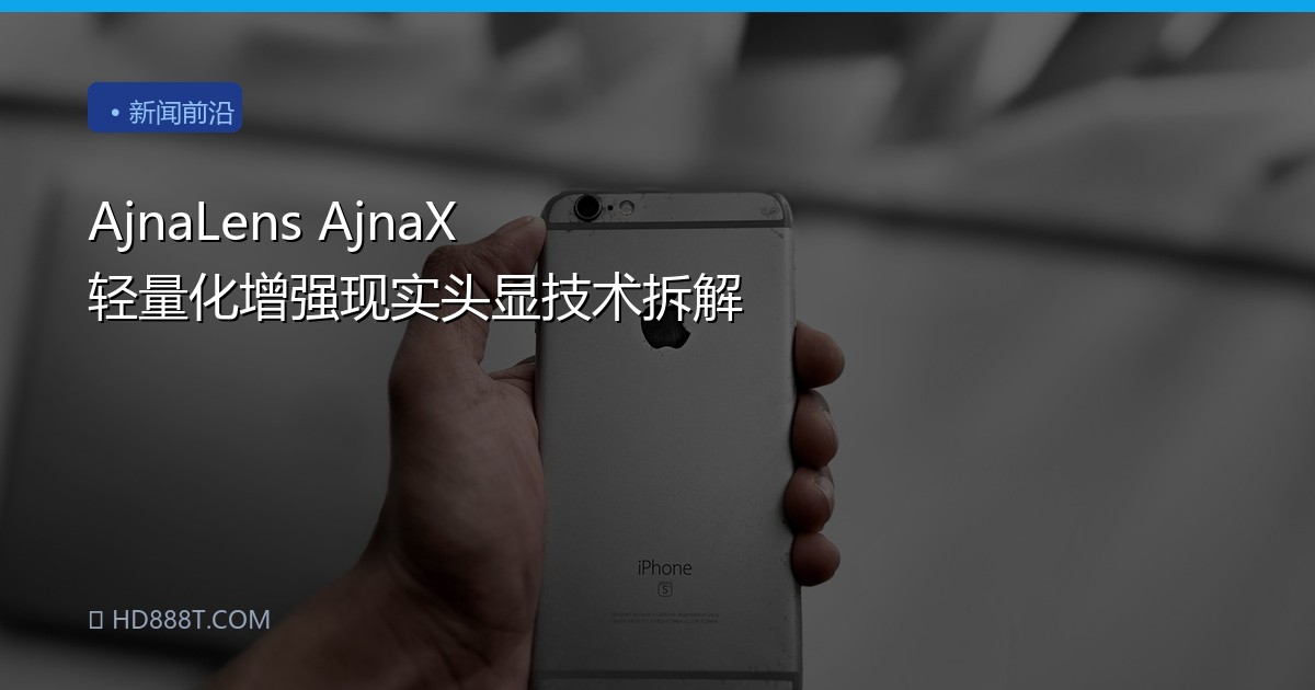 AjnaLens AjnaX 轻量化增强现实头显技术拆解