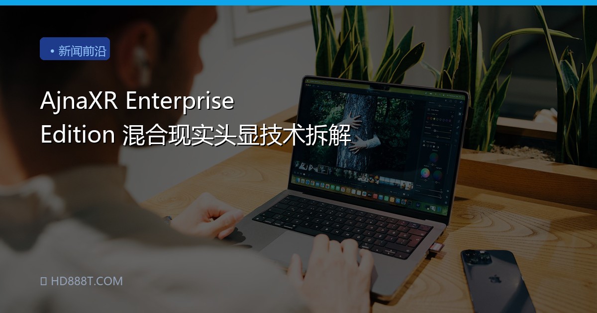 AjnaXR Enterprise Edition 混合现实头显技术拆解
