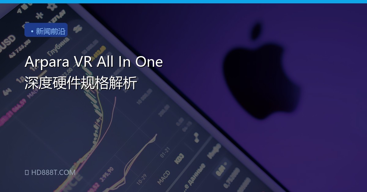 Arpara VR All In One 深度硬件规格解析