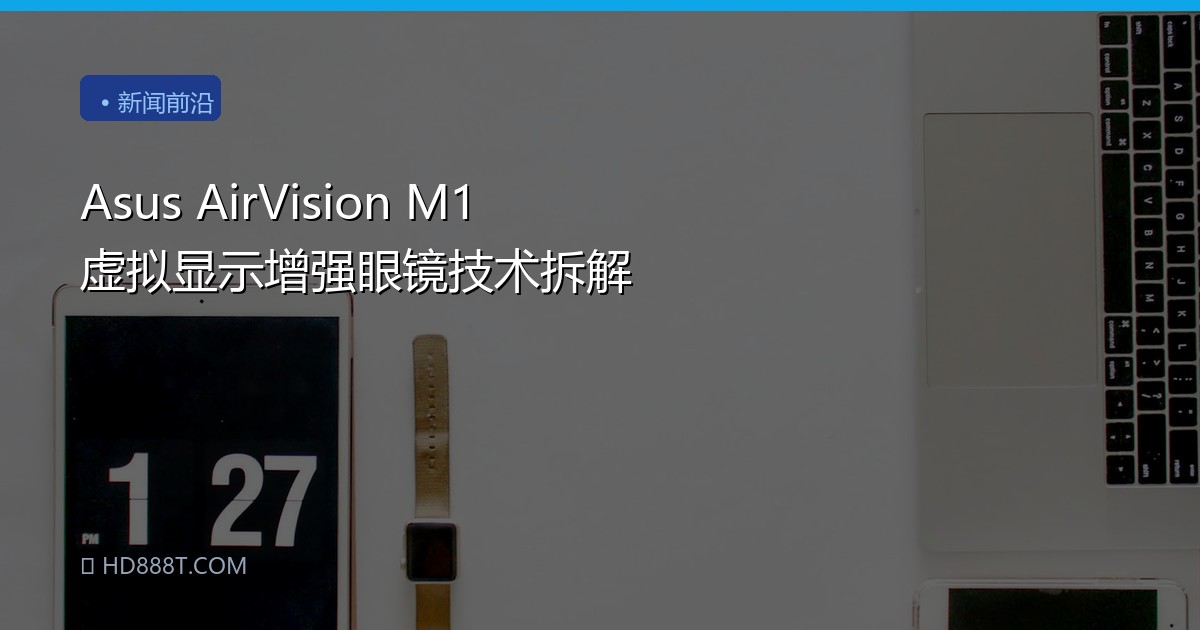 Asus AirVision M1 虚拟显示增强眼镜技术拆解
