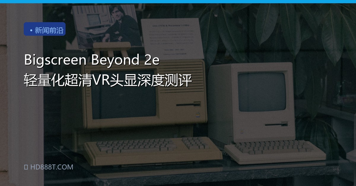 Bigscreen Beyond 2e 轻量化超清VR头显深度测评