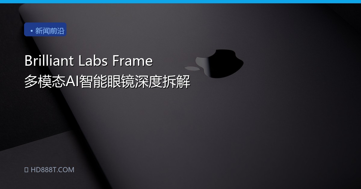 Brilliant Labs Frame 多模态AI智能眼镜深度拆解